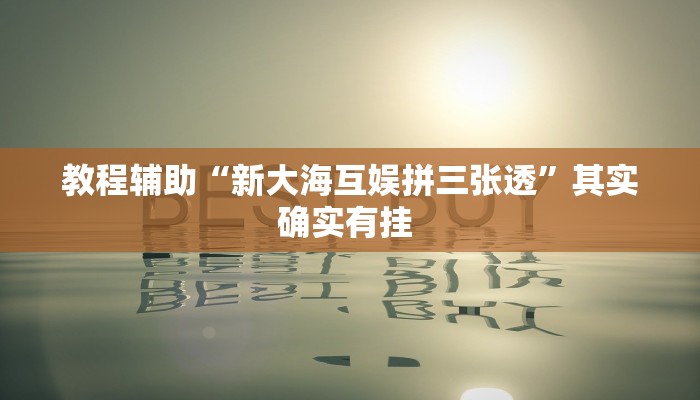 教程辅助“新大海互娱拼三张透”其实确实有挂 