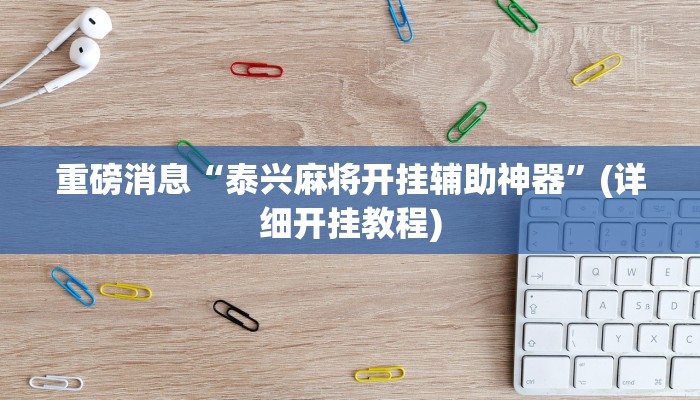 重磅消息“泰兴麻将开挂辅助神器”(详细开挂教程)