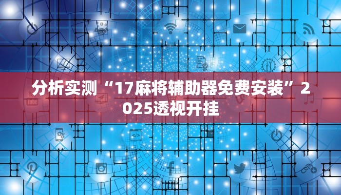 分析实测“17麻将辅助器免费安装”2025透视开挂