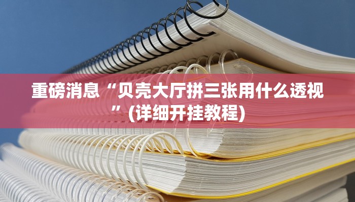重磅消息“贝壳大厅拼三张用什么透视”(详细开挂教程)