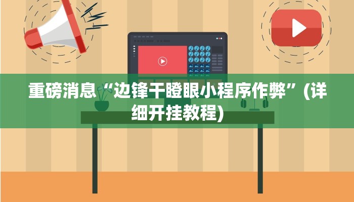 重磅消息“边锋干瞪眼小程序作弊”(详细开挂教程)