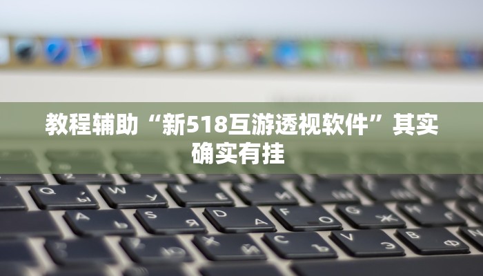 教程辅助“新518互游透视软件”其实确实有挂 