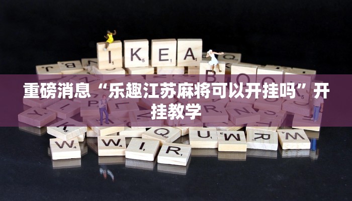 重磅消息“乐趣江苏麻将可以开挂吗”开挂教学