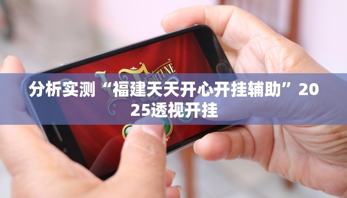 分析实测“福建天天开心开挂辅助”2025透视开挂