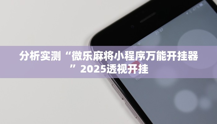 分析实测“微乐麻将小程序万能开挂器”2025透视开挂