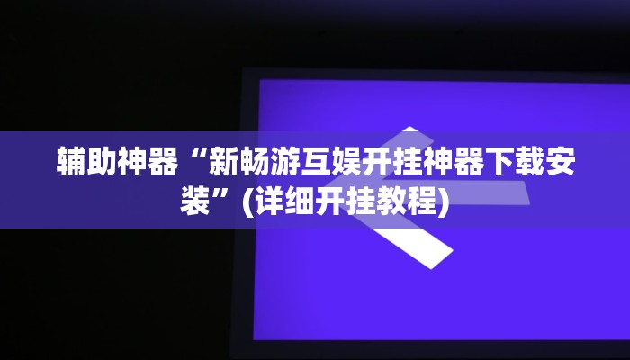 辅助神器“新畅游互娱开挂神器下载安装”(详细开挂教程)
