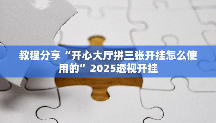 教程分享“开心大厅拼三张开挂怎么使用的”2025透视开挂