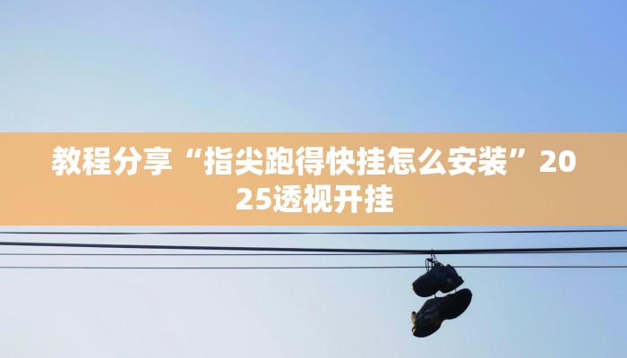 教程分享“指尖跑得快挂怎么安装”2025透视开挂