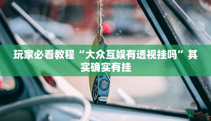 玩家必看教程“大众互娱有透视挂吗”其实确实有挂