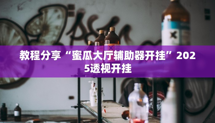 教程分享“蜜瓜大厅辅助器开挂”2025透视开挂 教程分享“蜜瓜大厅辅助器开挂”2025透视开挂