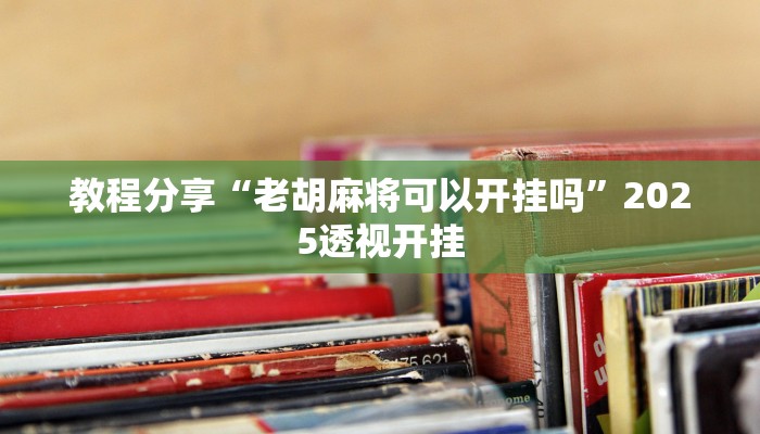 教程分享“老胡麻将可以开挂吗”2025透视开挂