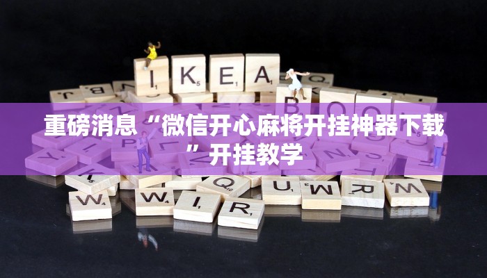 重磅消息“微信开心麻将开挂神器下载”开挂教学 重磅消息“微信开心麻将开挂神器下载”开挂教学