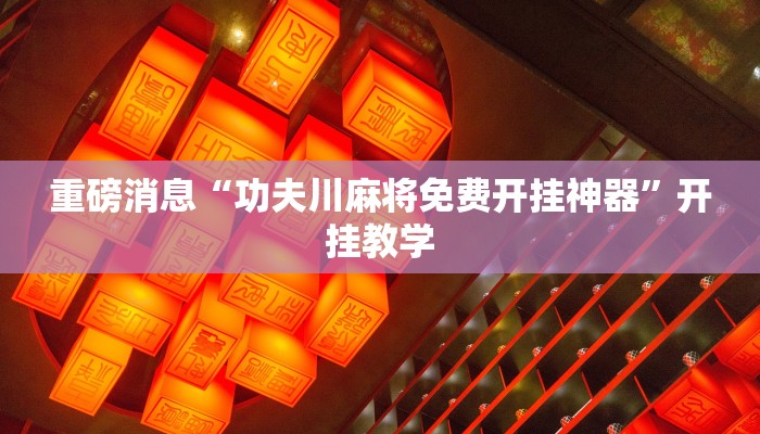 重磅消息“功夫川麻将免费开挂神器”开挂教学