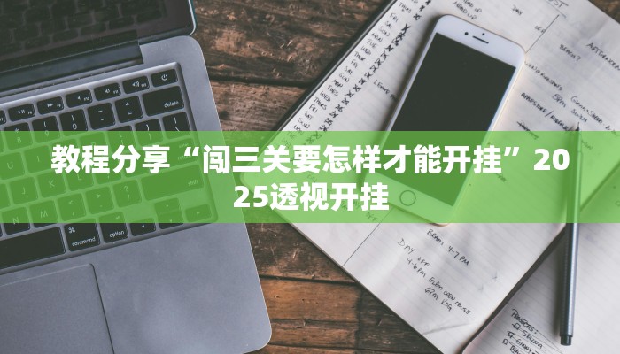 教程分享“闯三关要怎样才能开挂”2025透视开挂