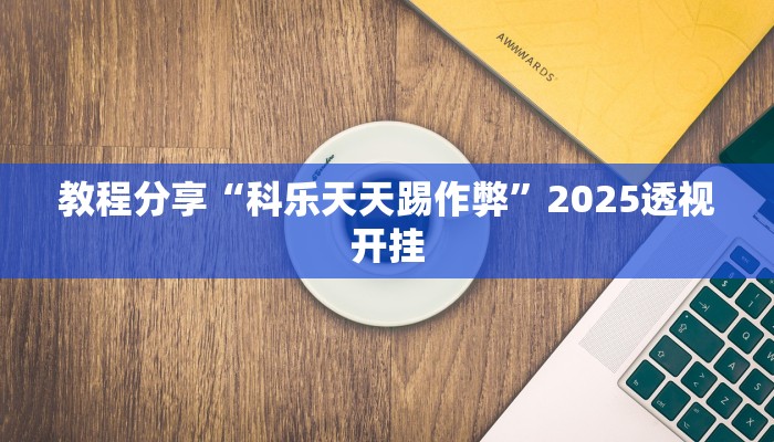 教程分享“科乐天天踢作弊”2025透视开挂 教程分享“科乐天天踢作弊”2025透视开挂