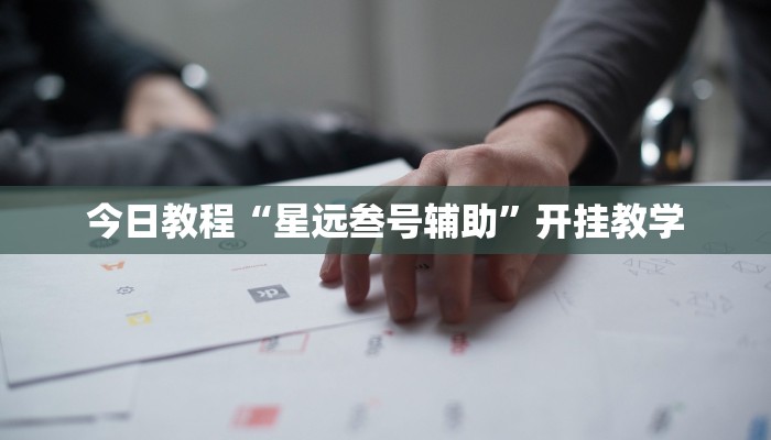 今日教程“星远叁号辅助”开挂教学 今日教程“星远叁号辅助”开挂教学
