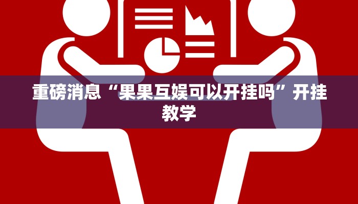 重磅消息“果果互娱可以开挂吗”开挂教学 重磅消息“果果互娱可以开挂吗”开挂教学