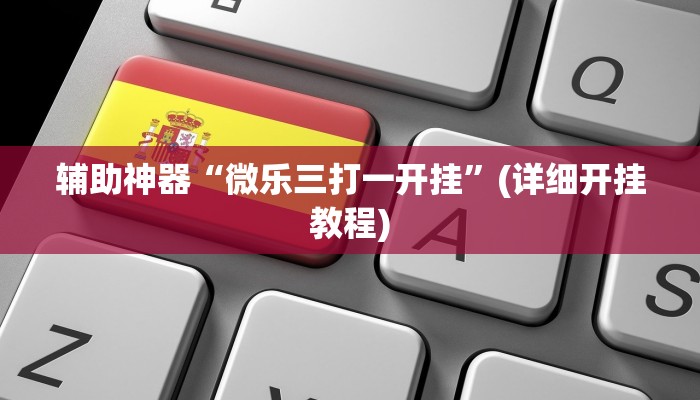 辅助神器“微乐三打一开挂”(详细开挂教程)