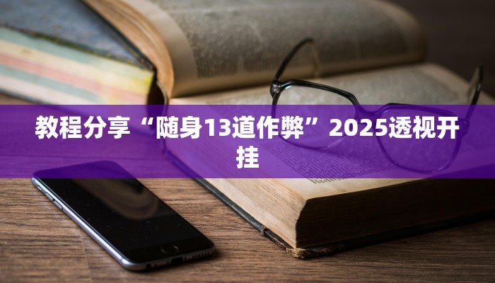 教程分享“随身13道作弊”2025透视开挂 教程分享“随身13道作弊”2025透视开挂