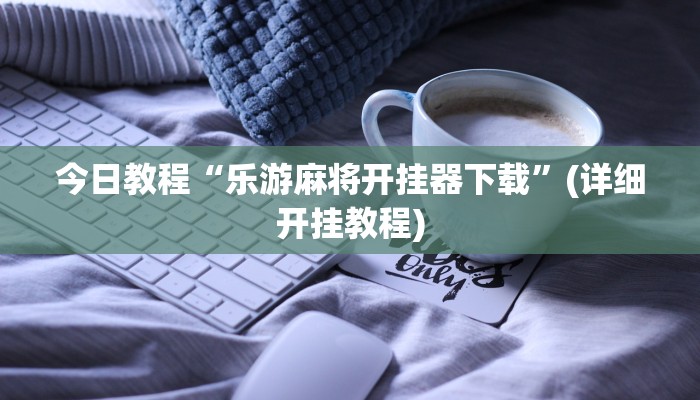 今日教程“乐游麻将开挂器下载”(详细开挂教程)