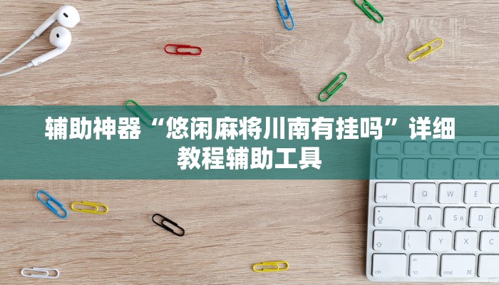 辅助神器“悠闲麻将川南有挂吗”详细教程辅助工具