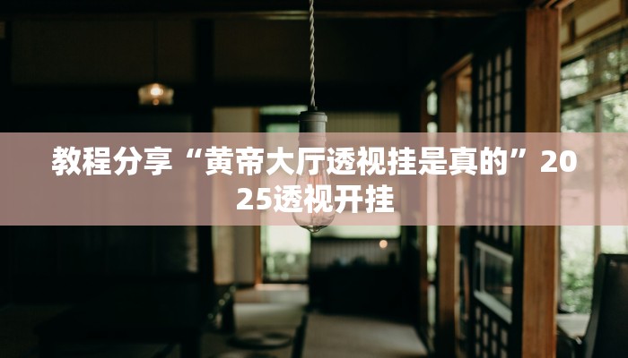 教程分享“黄帝大厅透视挂是真的”2025透视开挂 教程分享“黄帝大厅透视挂是真的”2025透视开挂