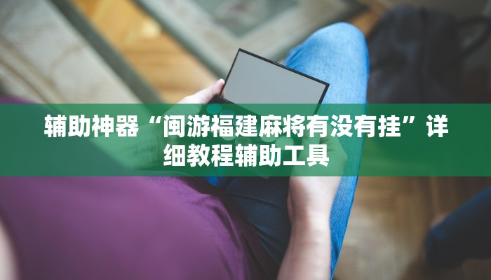 辅助神器“闽游福建麻将有没有挂”详细教程辅助工具