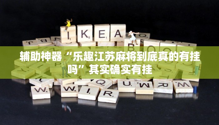 辅助神器“乐趣江苏麻将到底真的有挂吗”其实确实有挂 辅助神器“乐趣江苏麻将到底真的有挂吗”其实确实有挂