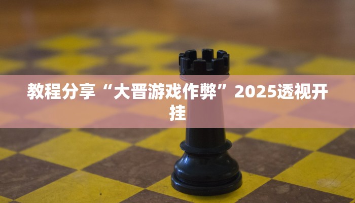 教程分享“大晋游戏作弊”2025透视开挂