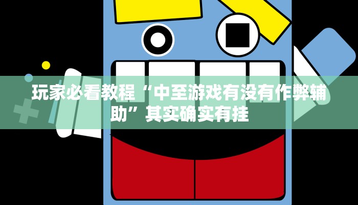 玩家必看教程“中至游戏有没有作弊辅助”其实确实有挂 玩家必看教程“中至游戏有没有作弊辅助”其实确实有挂