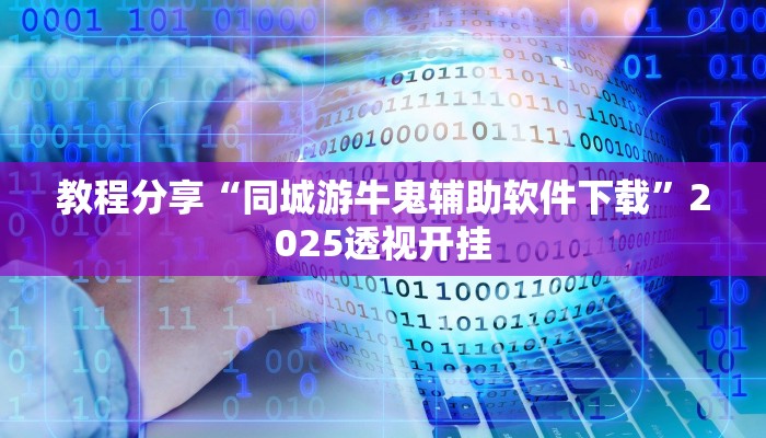 教程分享“同城游牛鬼辅助软件下载”2025透视开挂