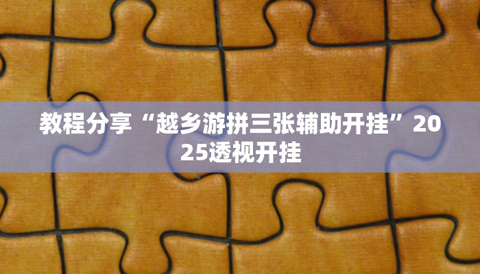 教程分享“越乡游拼三张辅助开挂”2025透视开挂 教程分享“越乡游拼三张辅助开挂”2025透视开挂