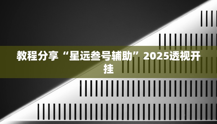 教程分享“星远叁号辅助”2025透视开挂