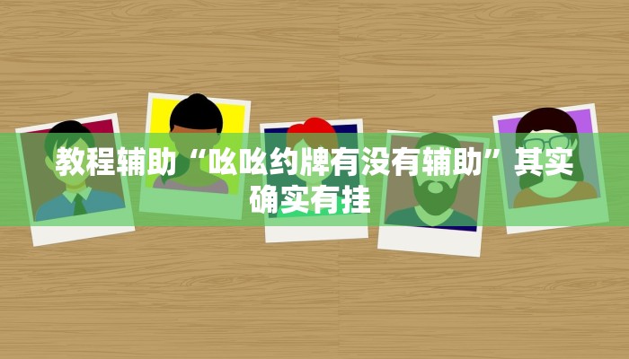 教程辅助“吆吆约牌有没有辅助”其实确实有挂 教程辅助“吆吆约牌有没有辅助”其实确实有挂