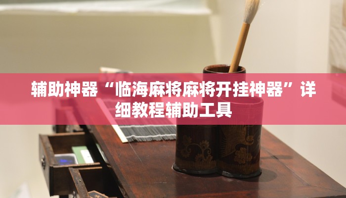 辅助神器“临海麻将麻将开挂神器”详细教程辅助工具 辅助神器“临海麻将麻将开挂神器”详细教程辅助工具