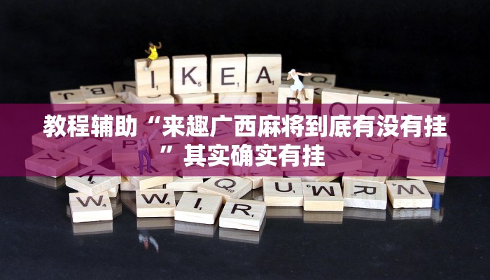 教程辅助“来趣广西麻将到底有没有挂”其实确实有挂 教程辅助“来趣广西麻将到底有没有挂”其实确实有挂