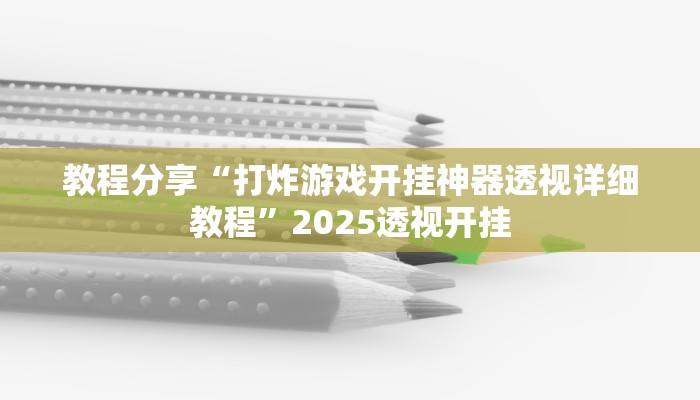教程分享“打炸游戏开挂神器透视详细教程”2025透视开挂 教程分享“打炸游戏开挂神器透视详细教程”2025透视开挂