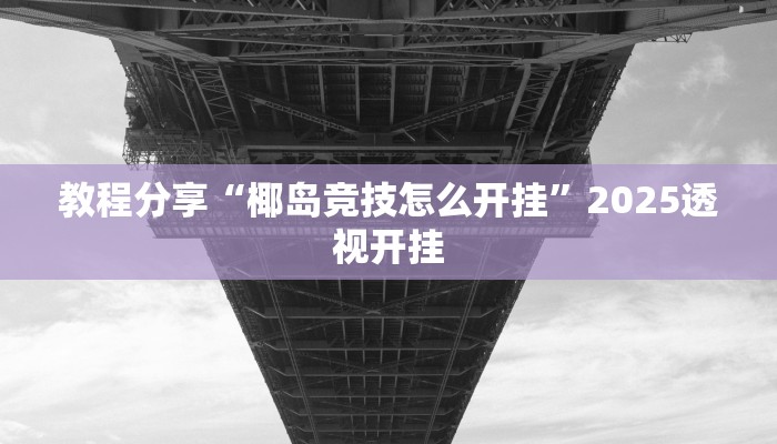 教程分享“椰岛竞技怎么开挂”2025透视开挂 教程分享“椰岛竞技怎么开挂”2025透视开挂