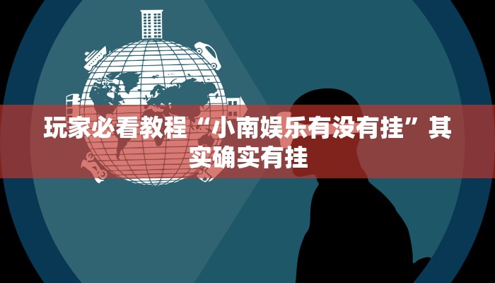 玩家必看教程“小南娱乐有没有挂”其实确实有挂