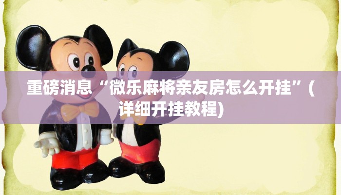 重磅消息“微乐麻将亲友房怎么开挂”(详细开挂教程)