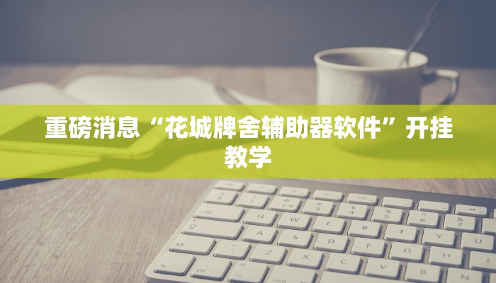 重磅消息“花城牌舍辅助器软件”开挂教学 重磅消息“花城牌舍辅助器软件”开挂教学