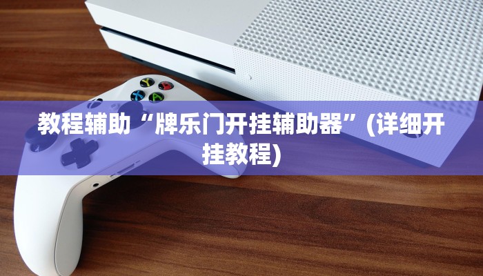 教程辅助“牌乐门开挂辅助器”(详细开挂教程)