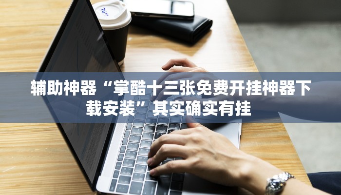 辅助神器“掌酷十三张免费开挂神器下载安装”其实确实有挂 辅助神器“掌酷十三张免费开挂神器下载安装”其实确实有挂