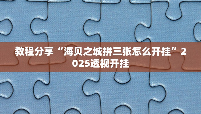 教程分享“海贝之城拼三张怎么开挂”2025透视开挂