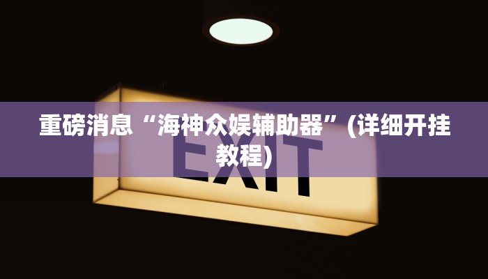 重磅消息“海神众娱辅助器”(详细开挂教程)
