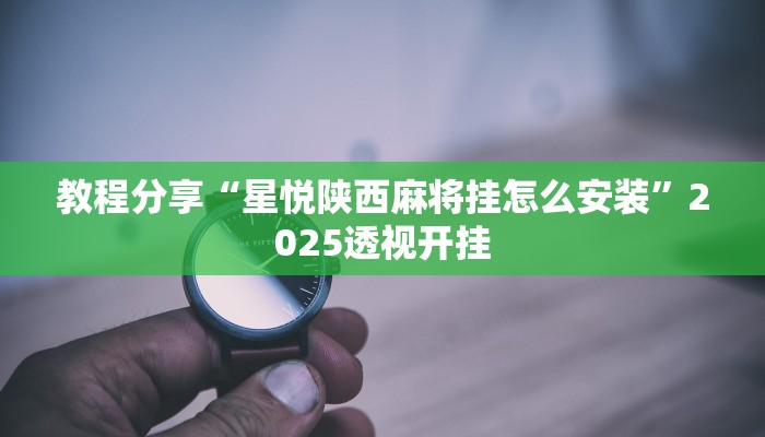 教程分享“星悦陕西麻将挂怎么安装”2025透视开挂