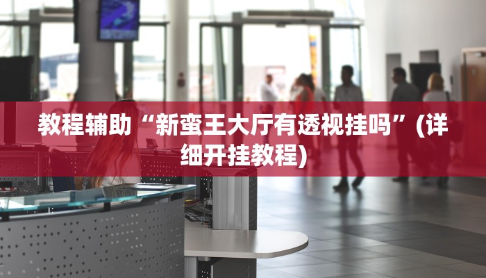 教程辅助“新蛮王大厅有透视挂吗”(详细开挂教程) 教程辅助“新蛮王大厅有透视挂吗”(详细开挂教程)