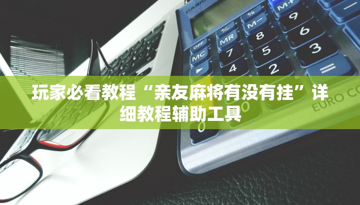 玩家必看教程“亲友麻将有没有挂”详细教程辅助工具 玩家必看教程“亲友麻将有没有挂”详细教程辅助工具
