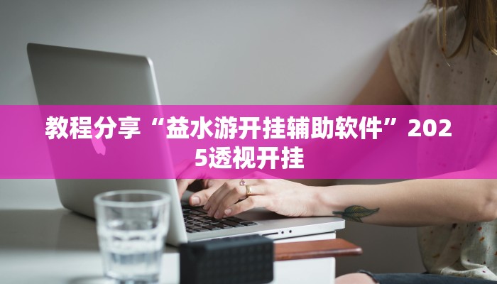 教程分享“益水游开挂辅助软件”2025透视开挂 教程分享“益水游开挂辅助软件”2025透视开挂
