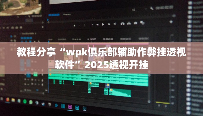 教程分享“wpk俱乐部辅助作弊挂透视软件”2025透视开挂
